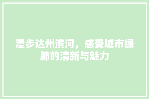 漫步达州滨河，感受城市绿肺的清新与魅力