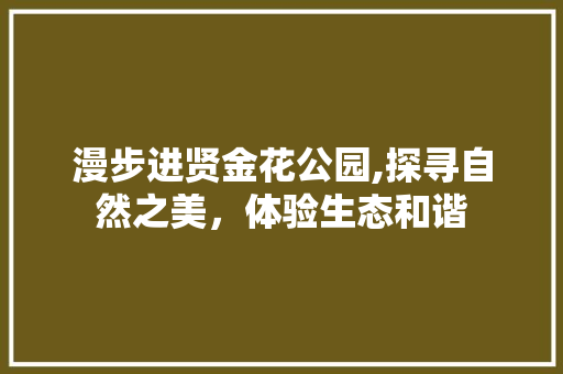 漫步进贤金花公园,探寻自然之美，体验生态和谐