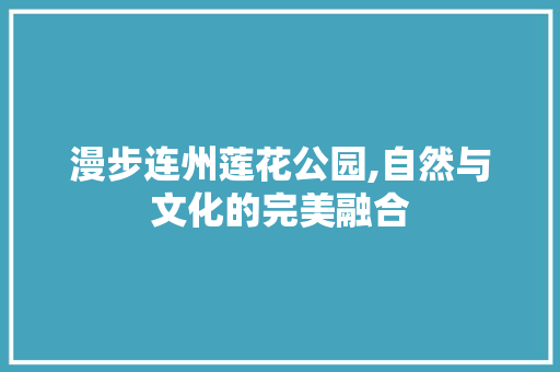 漫步连州莲花公园,自然与文化的完美融合