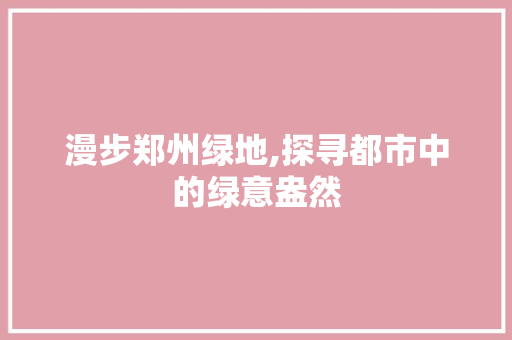 漫步郑州绿地,探寻都市中的绿意盎然