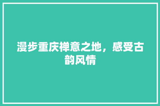 漫步重庆禅意之地，感受古韵风情