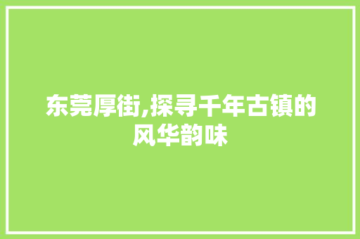 东莞厚街,探寻千年古镇的风华韵味