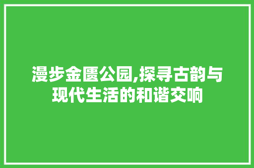 漫步金匮公园,探寻古韵与现代生活的和谐交响