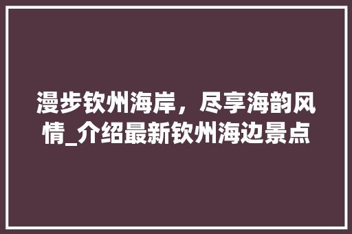 漫步钦州海岸，尽享海韵风情_介绍最新钦州海边景点魅力