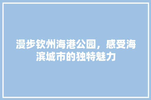 漫步钦州海港公园，感受海滨城市的独特魅力