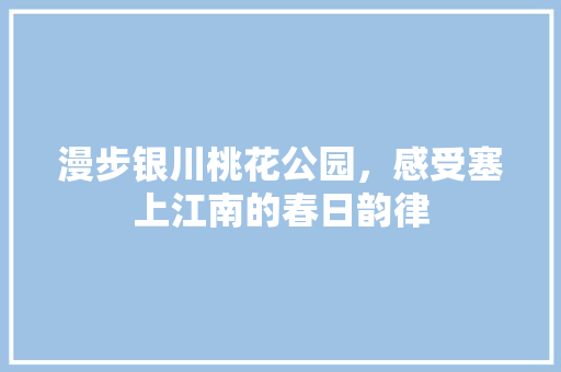 漫步银川桃花公园，感受塞上江南的春日韵律