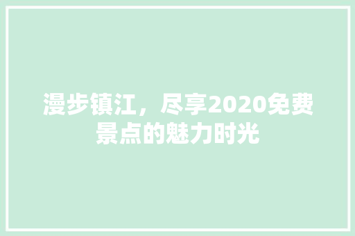 漫步镇江，尽享2020免费景点的魅力时光