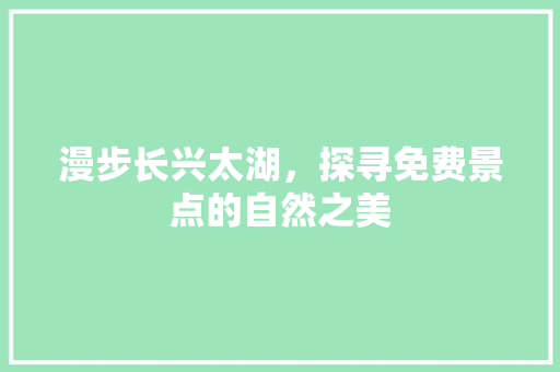 漫步长兴太湖，探寻免费景点的自然之美