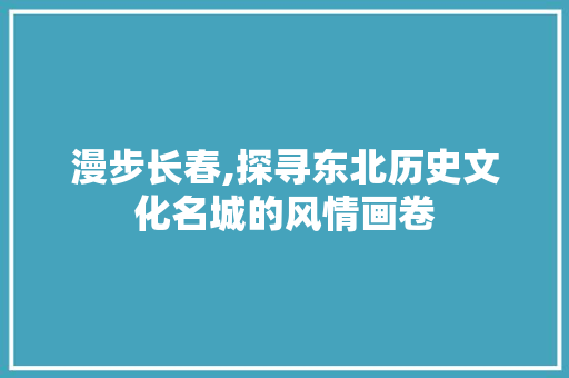 漫步长春,探寻东北历史文化名城的风情画卷