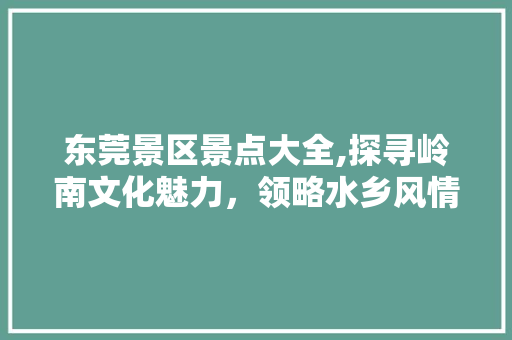 东莞景区景点大全,探寻岭南文化魅力，领略水乡风情  第1张