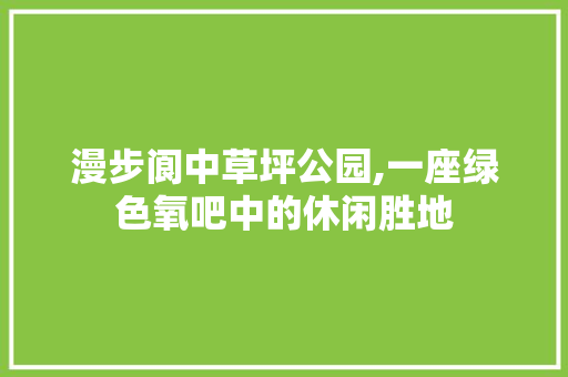 漫步阆中草坪公园,一座绿色氧吧中的休闲胜地