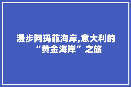 漫步阿玛菲海岸,意大利的“黄金海岸”之旅