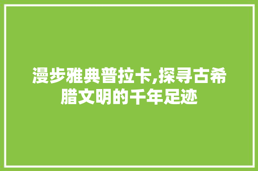 漫步雅典普拉卡,探寻古希腊文明的千年足迹