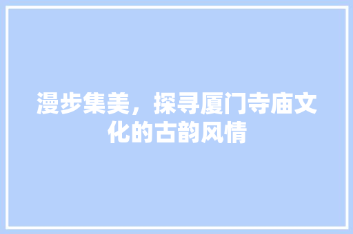 漫步集美，探寻厦门寺庙文化的古韵风情