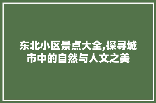 东北小区景点大全,探寻城市中的自然与人文之美  第1张