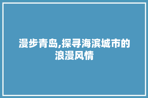 漫步青岛,探寻海滨城市的浪漫风情