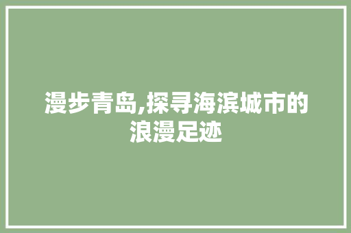 漫步青岛,探寻海滨城市的浪漫足迹