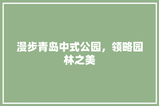 漫步青岛中式公园，领略园林之美