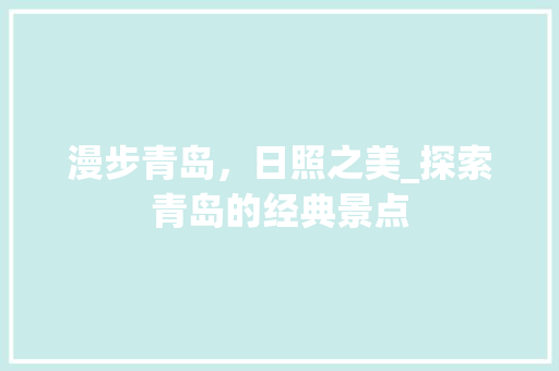 漫步青岛，日照之美_探索青岛的经典景点