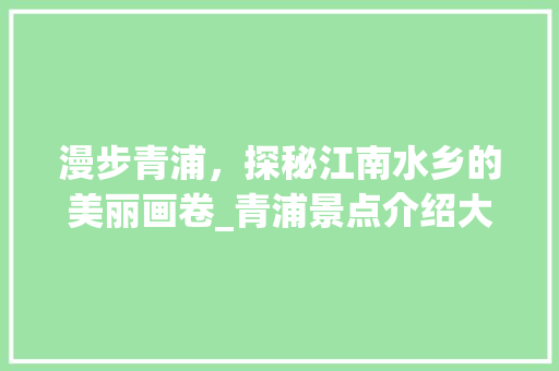 漫步青浦，探秘江南水乡的美丽画卷_青浦景点介绍大全