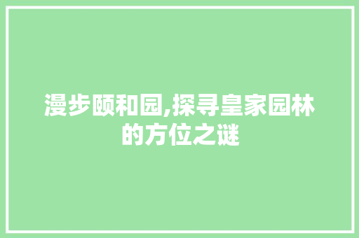 漫步颐和园,探寻皇家园林的方位之谜