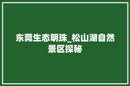 东莞生态明珠_松山湖自然景区探秘