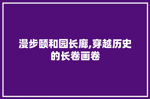 漫步颐和园长廊,穿越历史的长卷画卷