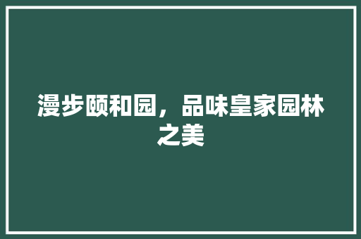 漫步颐和园，品味皇家园林之美