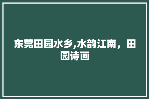 东莞田园水乡,水韵江南，田园诗画  第1张