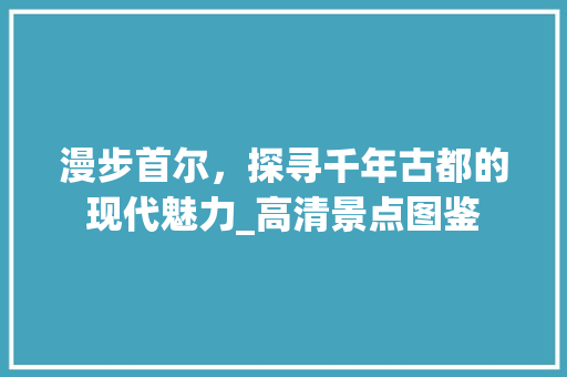 漫步首尔，探寻千年古都的现代魅力_高清景点图鉴