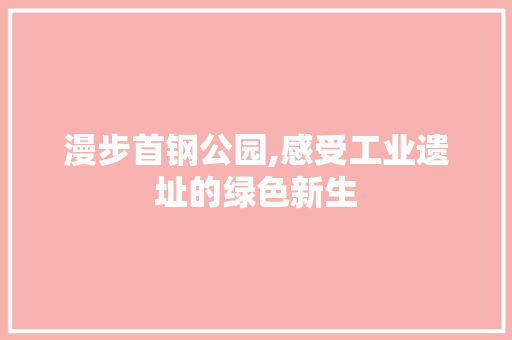 漫步首钢公园,感受工业遗址的绿色新生