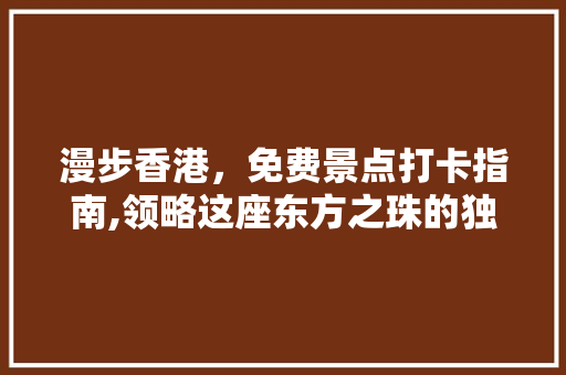 漫步香港，免费景点打卡指南,领略这座东方之珠的独特魅力