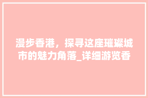 漫步香港，探寻这座璀璨城市的魅力角落_详细游览香港景点