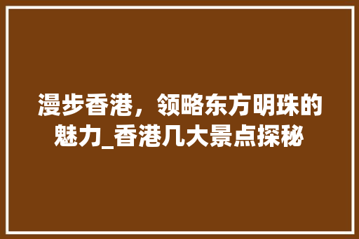 漫步香港，领略东方明珠的魅力_香港几大景点探秘