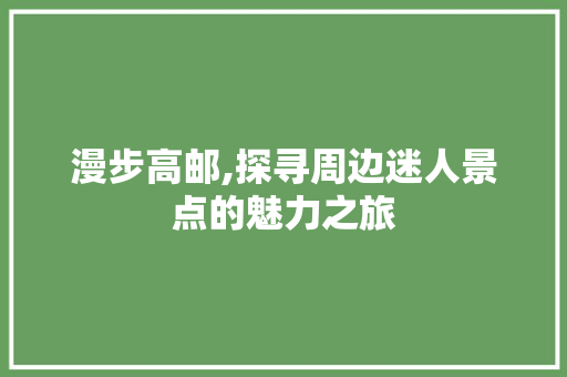 漫步高邮,探寻周边迷人景点的魅力之旅