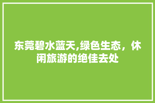 东莞碧水蓝天,绿色生态，休闲旅游的绝佳去处