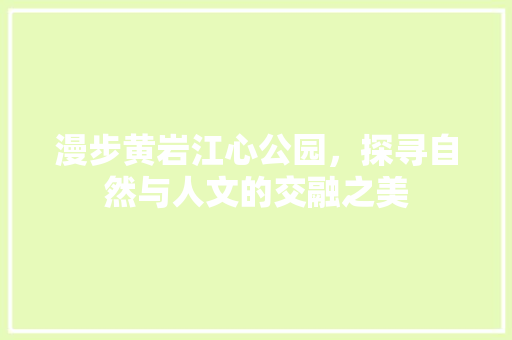 漫步黄岩江心公园，探寻自然与人文的交融之美