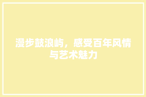 漫步鼓浪屿，感受百年风情与艺术魅力