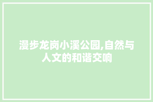 漫步龙岗小溪公园,自然与人文的和谐交响