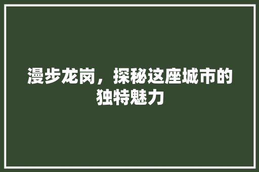 漫步龙岗，探秘这座城市的独特魅力