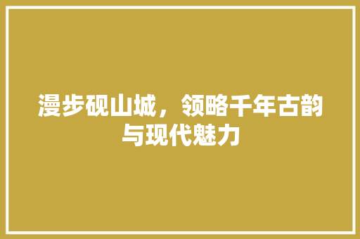 漫步砚山城，领略千年古韵与现代魅力