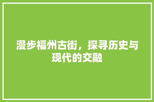 漫步福州古街，探寻历史与现代的交融