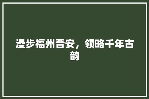 漫步福州晋安，领略千年古韵