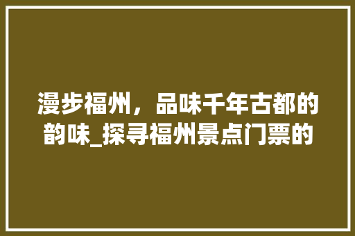 漫步福州，品味千年古都的韵味_探寻福州景点门票的魅力