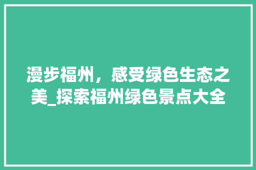 漫步福州，感受绿色生态之美_探索福州绿色景点大全  第1张