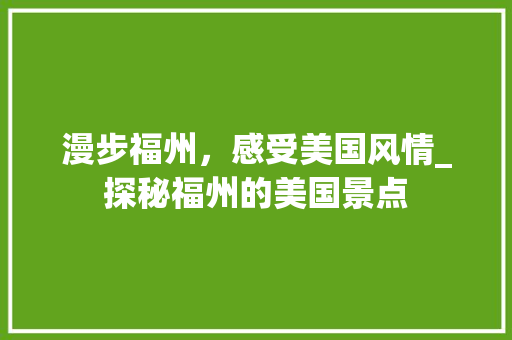 漫步福州，感受美国风情_探秘福州的美国景点