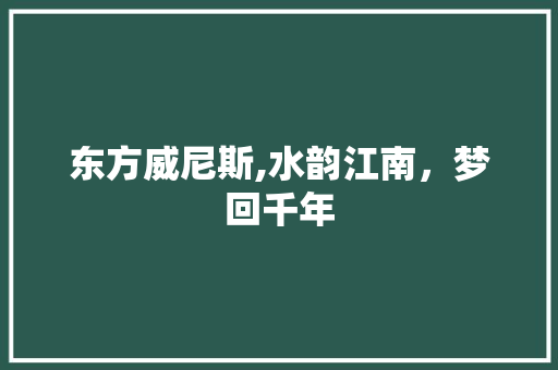 东方威尼斯,水韵江南，梦回千年