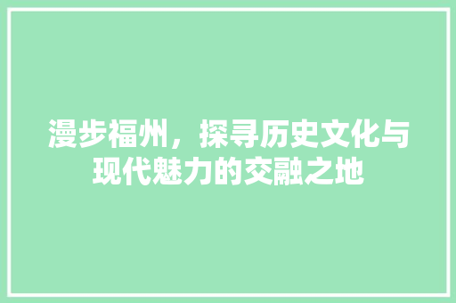 漫步福州，探寻历史文化与现代魅力的交融之地