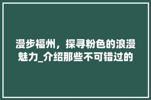 漫步福州，探寻粉色的浪漫魅力_介绍那些不可错过的粉色景点