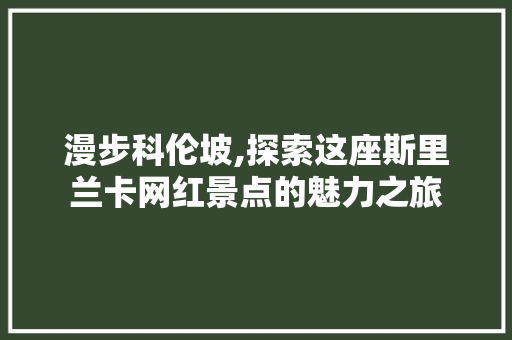 漫步科伦坡,探索这座斯里兰卡网红景点的魅力之旅